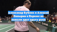 Александр Бублик и Алексей Попырин в Париже не пожали друг другу руки