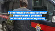 В Ростовской области задержали обвиняемого в убийстве 20-летней давности мужчину