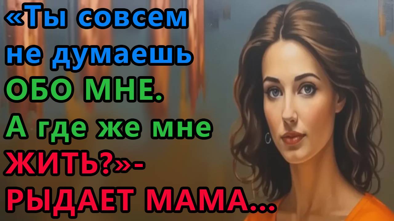 Истории из жизни. Ты совсем не думаешь обо мне. а где же мне жить, рыдает мама Аудио рассказы