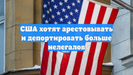 США хотят арестовывать и депортировать больше нелегалов