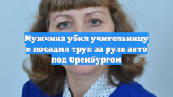 Мужчина убил учительницу и посадил труп за руль авто под Оренбургом