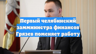 Первый челябинский замминистра финансов Грязев поменяет работу