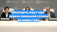Эксперты ждут еще одного снижения ставки до конца года
