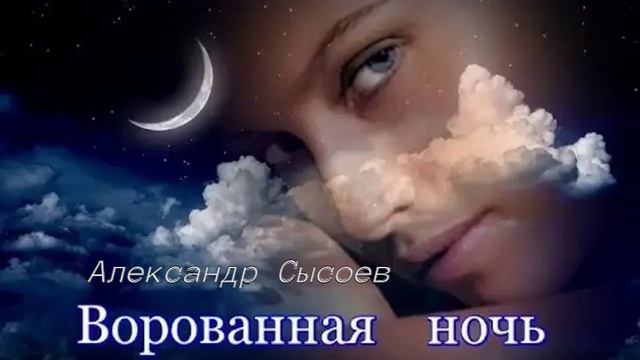 Александр Сысоев  ВОРОВАННАЯ  НОЧЬ ( муз. И.Крутой сл. С. Бесчастный)