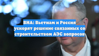 ВИА: Вьетнам и Россия ускорят решение связанных со строительством АЭС вопросов