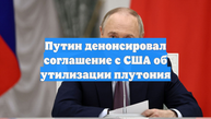 Путин денонсировал соглашение с США об утилизации плутония