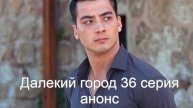 Далекий город 36 серия на русском анонс