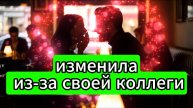 изменила, из-за своей коллеги...