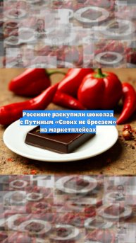 Россияне раскупили шоколад с Путиным «Своих не бросаем» на маркетплейсах