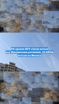 40 дронов ВСУ сбили ночью над Московским регионом, 34 БПЛА летели на Москву