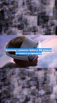 Samsung удивила: Galaxy XR можно взломать и прошить