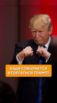 Куда собирается вторгаться Трамп?
