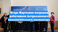 Игорь Мартынов наградил работников Астраханского онкологического диспансера