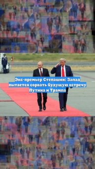Экс-премьер Степашин: Запад пытается сорвать будущую встречу Путина и Трампа