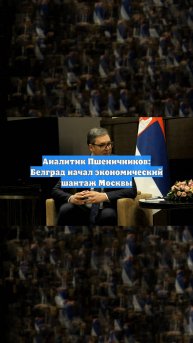 Аналитик Пшеничников: Белград начал экономический шантаж Москвы
