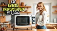 Как выбрать микроволновку  для дома
