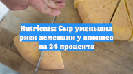 Nutrients: Сыр уменьшил риск деменции у японцев на 24 процента