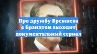Про дружбу Брежнева с Брандтом выходит документальный сериал