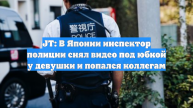 JT: В Японии инспектор полиции снял видео под юбкой у девушки и попался коллегам