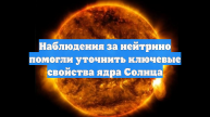 Наблюдения за нейтрино помогли уточнить ключевые свойства ядра Солнца