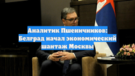 Аналитик Пшеничников: Белград начал экономический шантаж Москвы