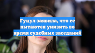 Гуцул заявила, что ее пытаются унизить во время судебных заседаний