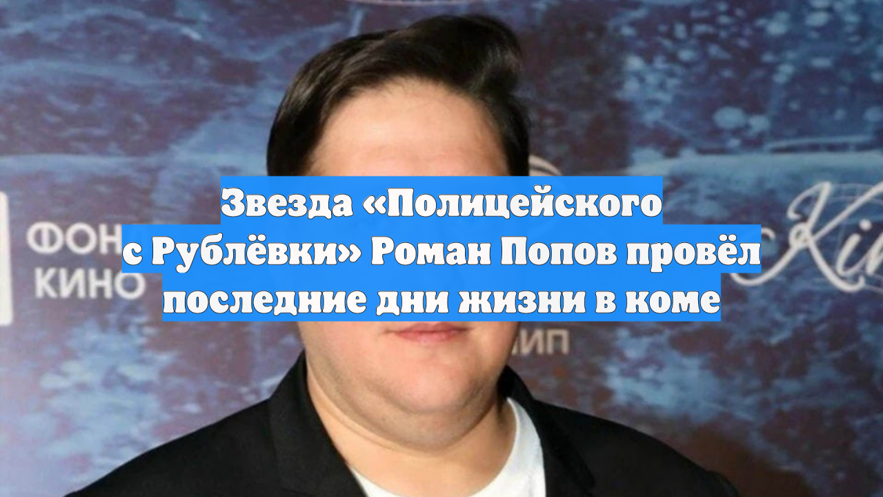 Звезда «Полицейского с Рублёвки» Роман Попов провёл последние дни жизни в коме