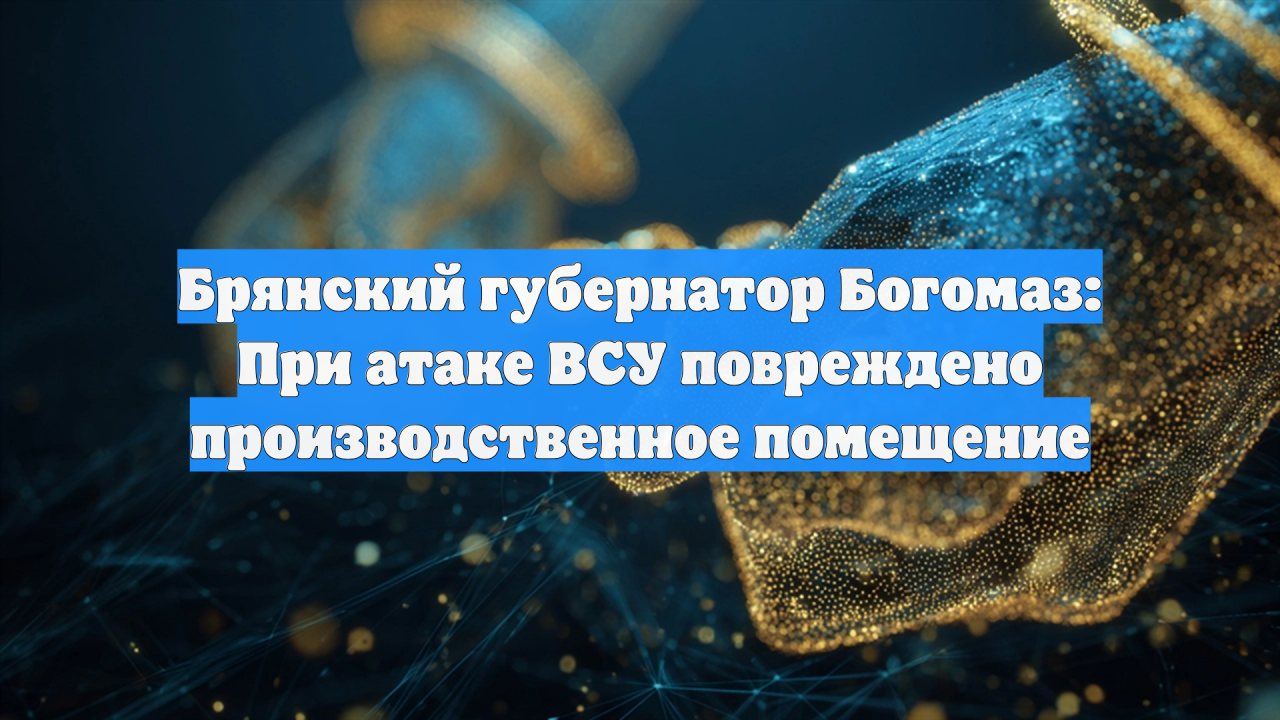 Брянский губернатор Богомаз: При атаке ВСУ повреждено производственное помещение