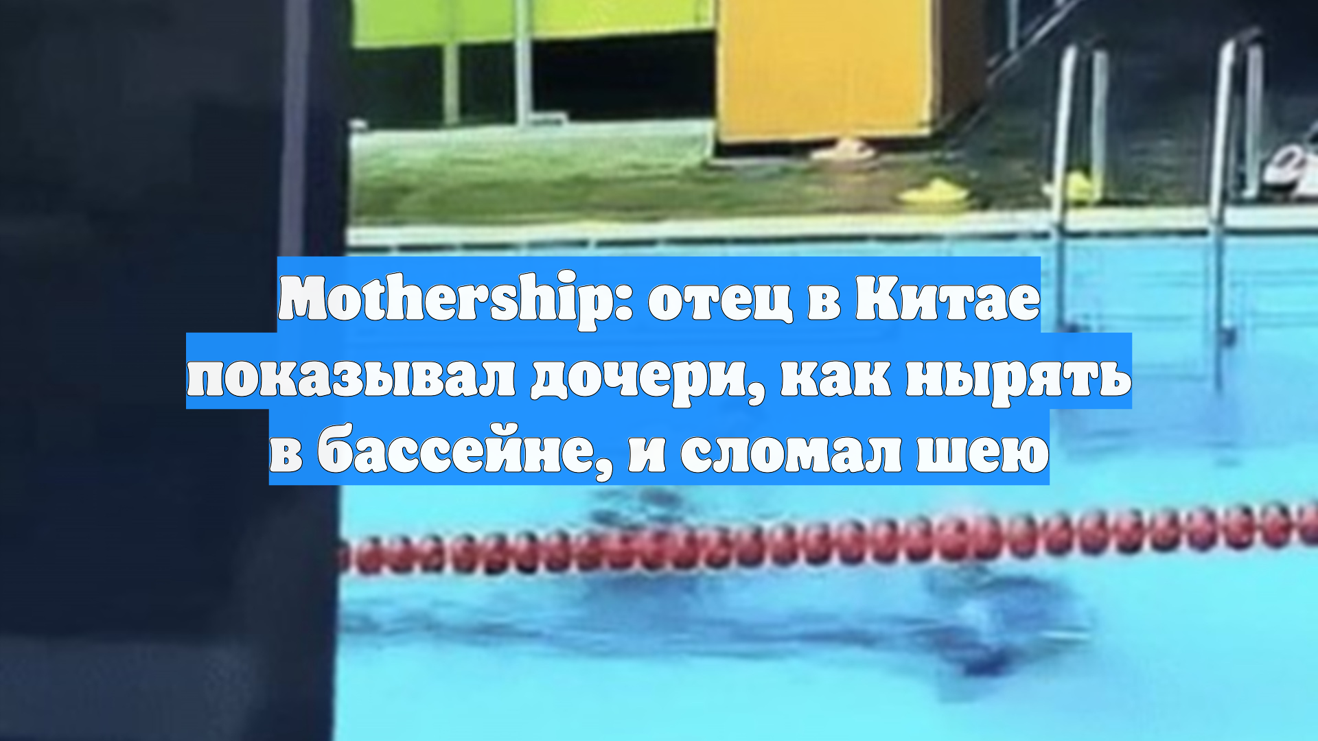 Mothership: отец в Китае показывал дочери, как нырять в бассейне, и сломал шею