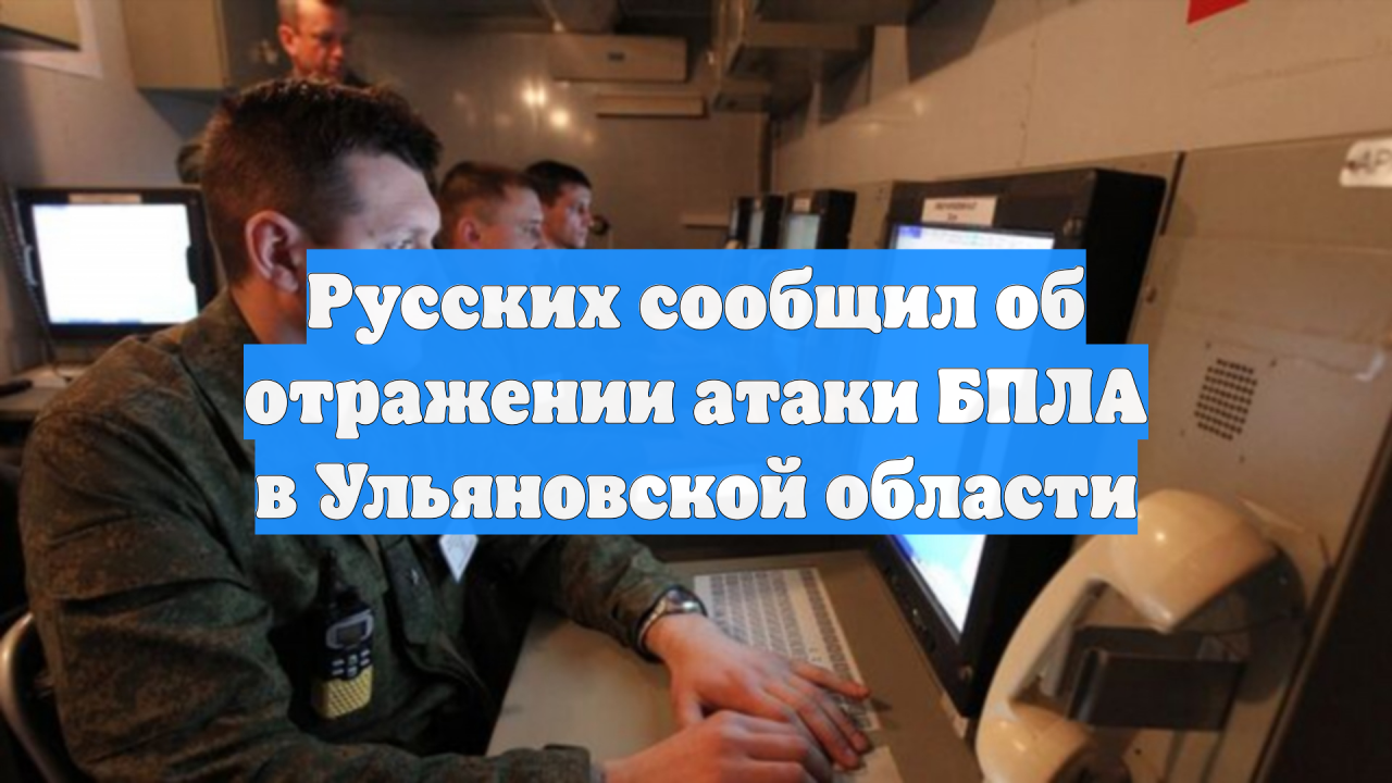 Русских сообщил об отражении атаки БПЛА в Ульяновской области