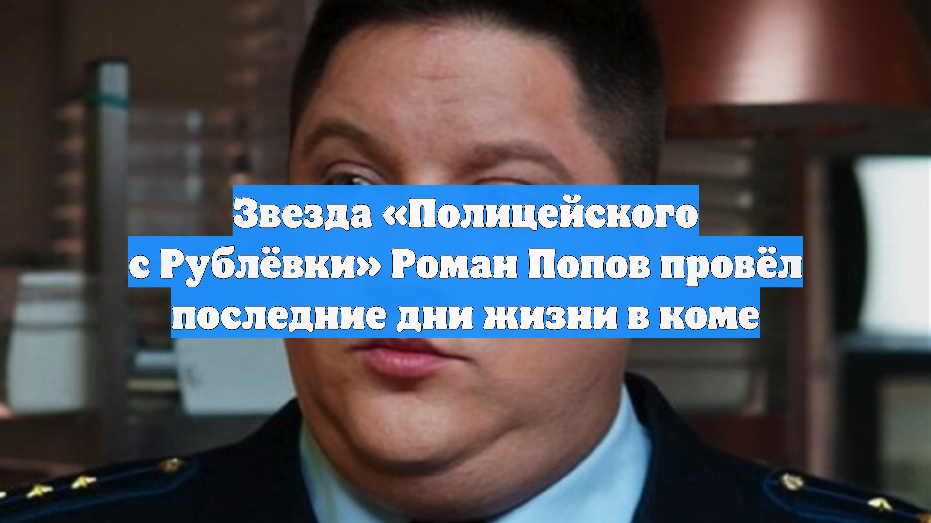 Звезда «Полицейского с Рублёвки» Роман Попов провёл последние дни жизни в коме