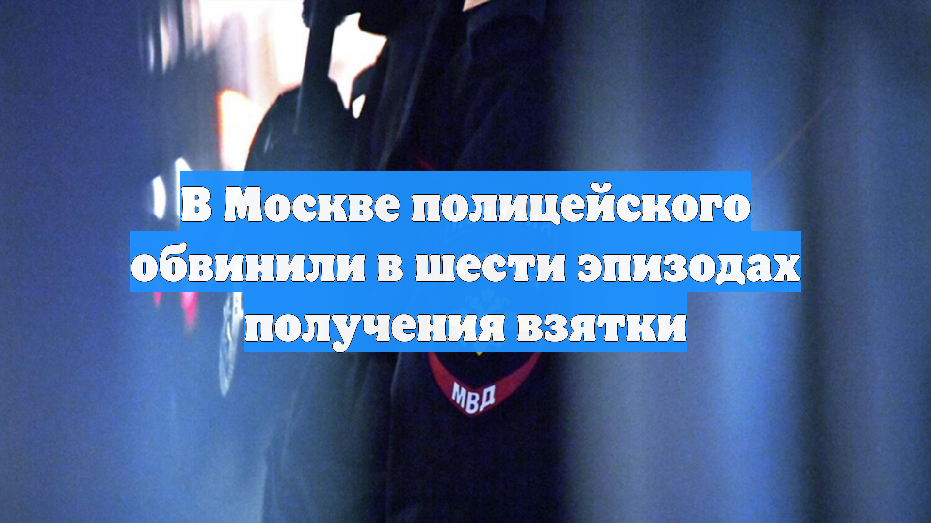 В Москве полицейского обвинили в шести эпизодах получения взятки