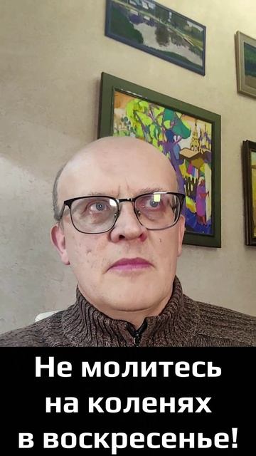 Не молитесь на коленях в воскресенье!