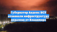 Губернатор Авдеев: ВСУ атаковали инфраструктуру недалеко от Владимира