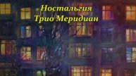 Ностальгия по - настоящему - Трио Меридиан