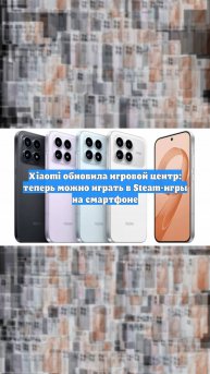 Xiaomi обновила игровой центр: теперь можно играть в Steam-игры на смартфоне
