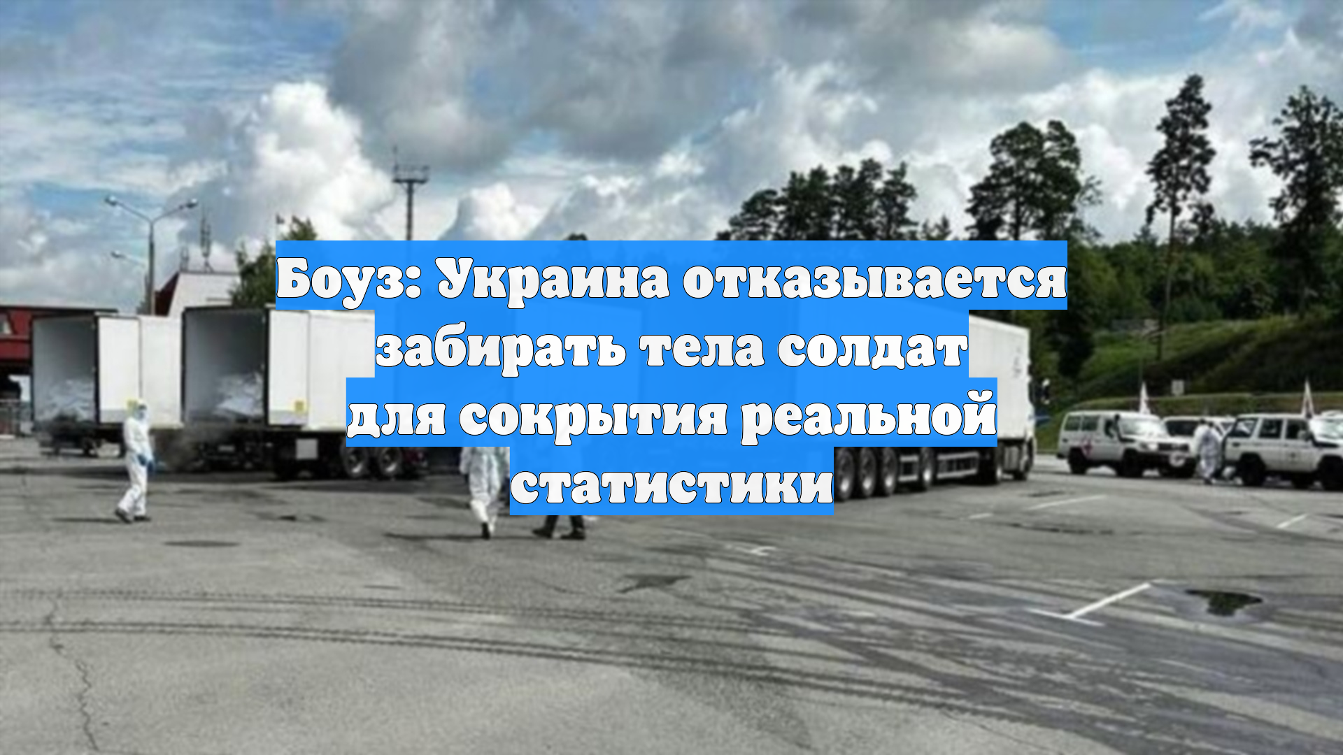 Боуз: Украина отказывается забирать тела солдат для сокрытия реальной статистики