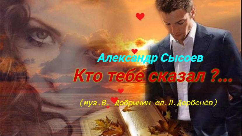 Александр Сысоев КТО ТЕБЕ СКАЗАЛ... (муз.В.Добрынин сл.Л.Дербенёв )