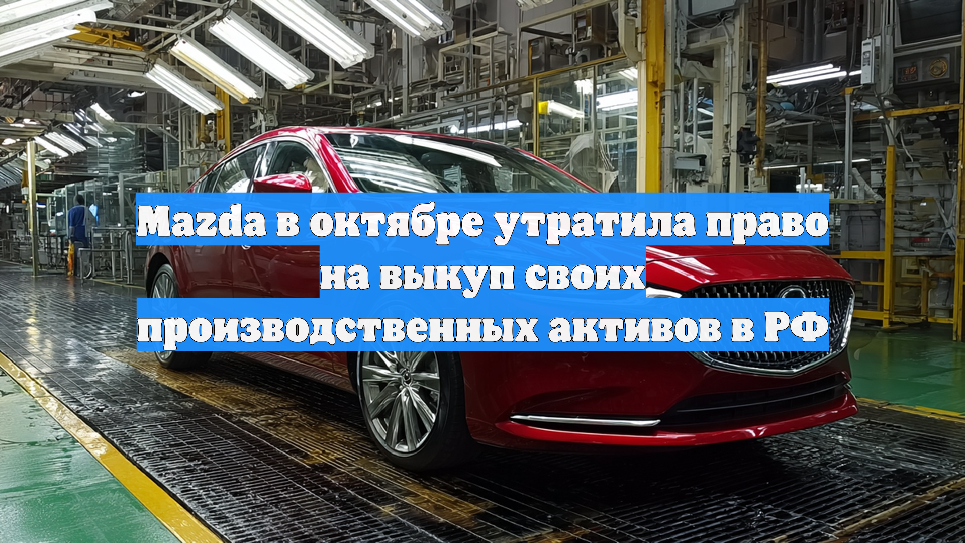 Мazda в октябре утратила право на выкуп своих производственных активов в РФ