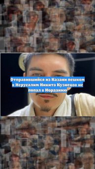 Отправившийся из Казани пешком в Иерусалим Никита Кузнецов не попал в Иорданию