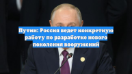Путин: Россия ведет конкретную работу по разработке нового поколения вооружений