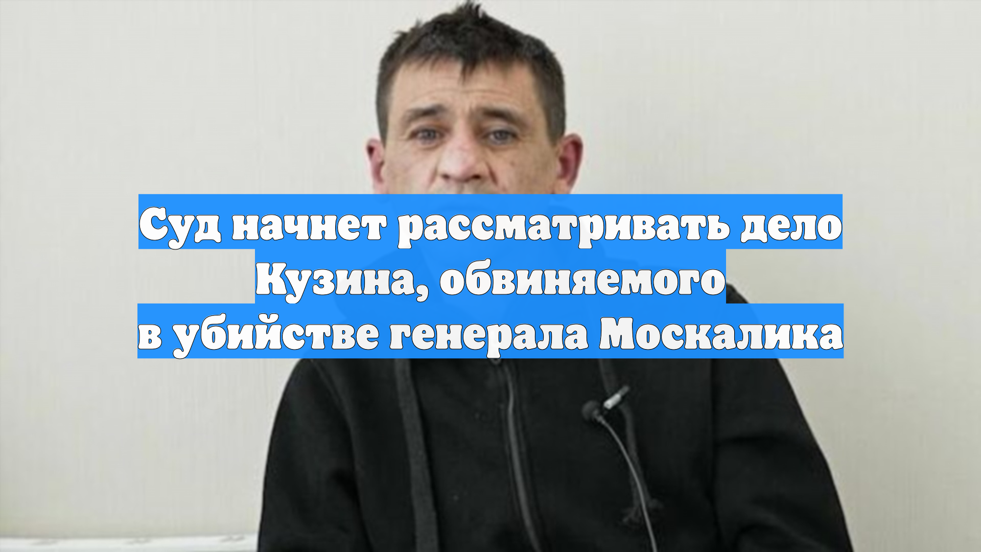 Суд начнет рассматривать дело Кузина, обвиняемого в убийстве генерала Москалика