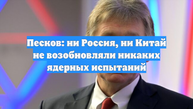 Песков: ни Россия, ни Китай не возобновляли никаких ядерных испытаний