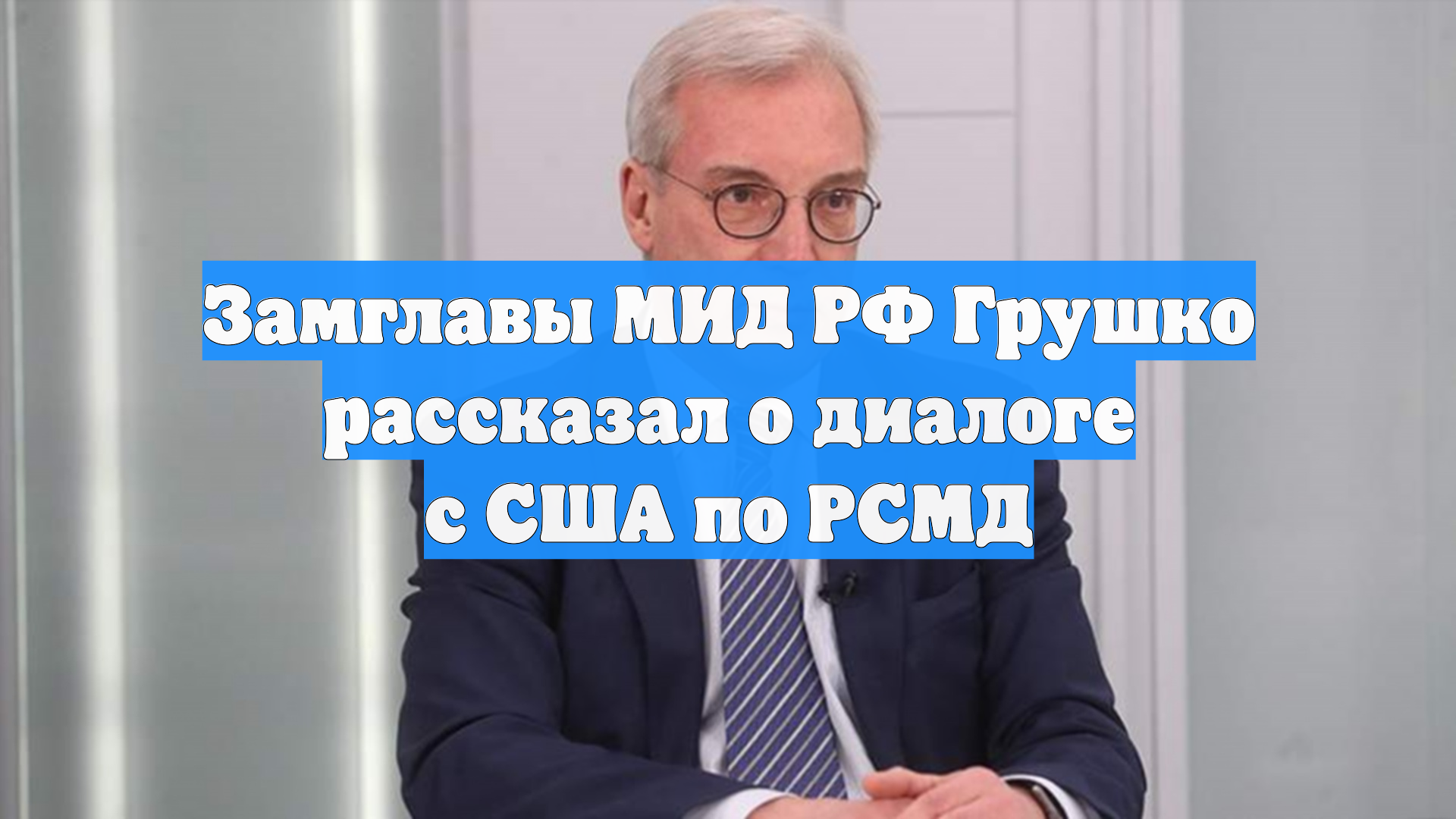 Замглавы МИД РФ Грушко рассказал о диалоге с США по РСМД