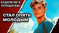 АУДИОКНИГА ПОЛНАЯ ★ СТАЛ ОПЯТЬ МОЛОДЫМ ★ ПОПАДАНЦЫ
