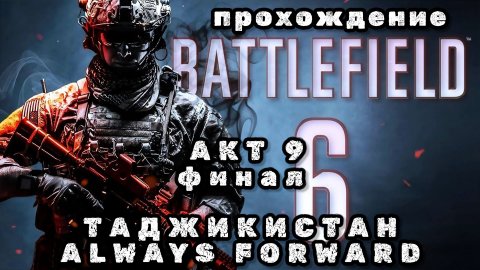 BATTLEFIELD 6, акт 9 финал, Таджикистан, always forward, новая игра 2025, прохождение