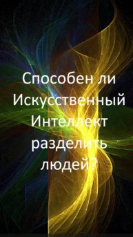 СПОСОБЕН ЛИ ИСКУССТВЕННЫЙ ИНТЕЛЛЕКТ РАЗДЕЛИТЬ ЛЮДЕЙ?