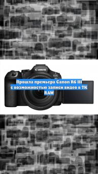 Прошла премьера Canon R6 III с возможностью записи видео в 7K RAW