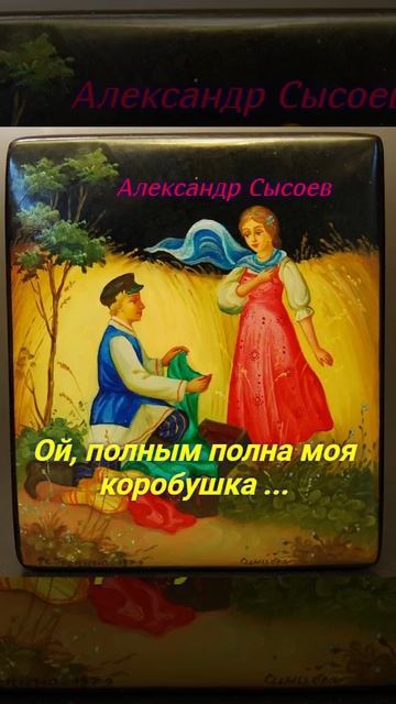 Александр Сысоев ОЙ ,ПОЛНЫМ ПОЛНА МОЯ КОРОБУШКА...