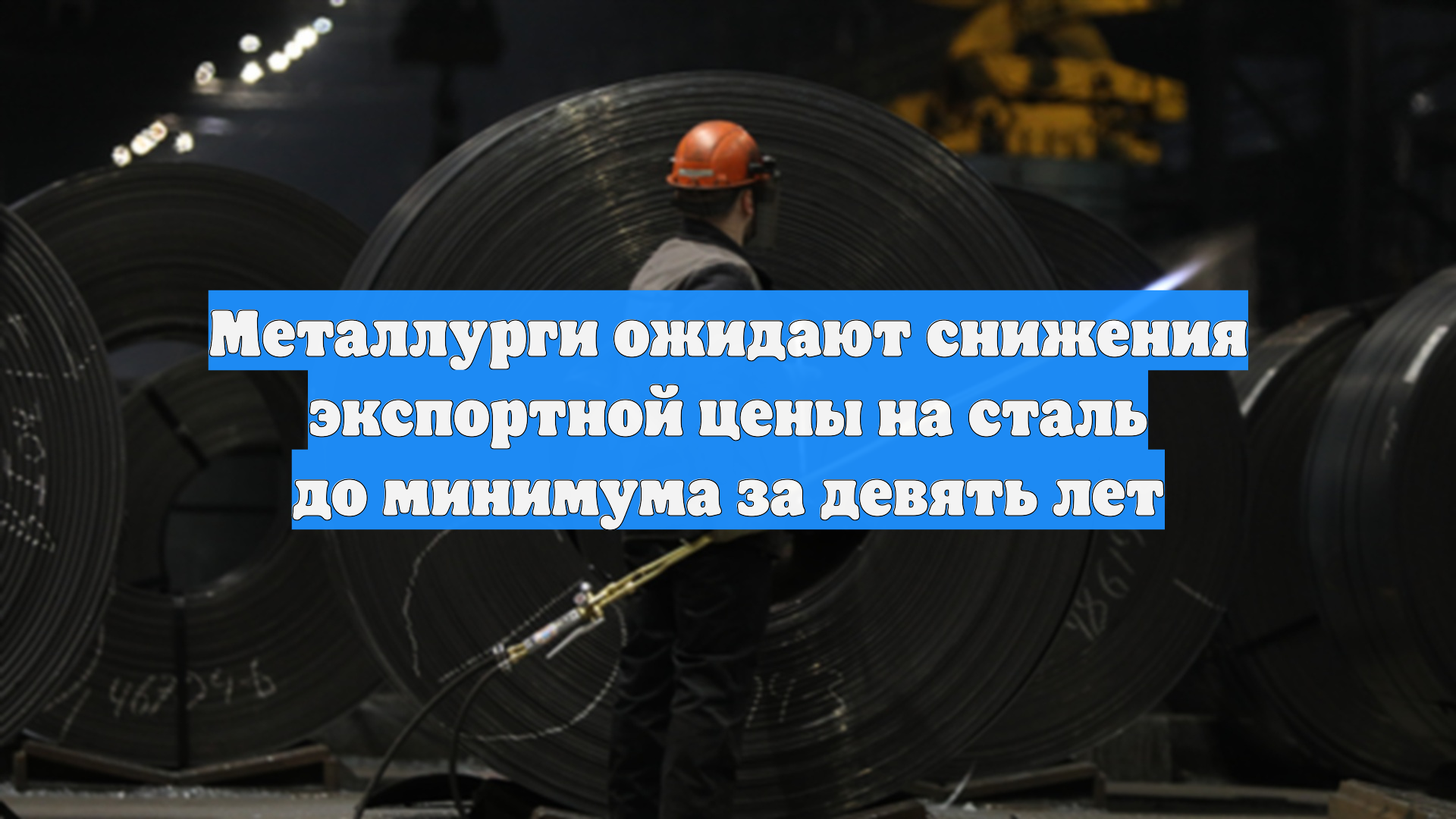 Металлурги ожидают снижения экспортной цены на сталь до минимума за девять лет